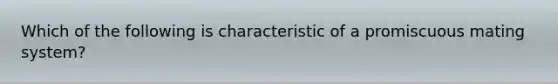 Which of the following is characteristic of a promiscuous mating system?