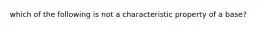 which of the following is not a characteristic property of a base?