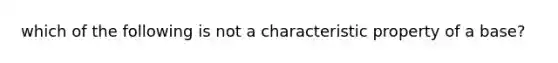 which of the following is not a characteristic property of a base?