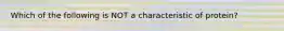 Which of the following is NOT a characteristic of protein?