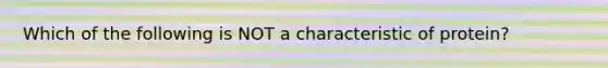 Which of the following is NOT a characteristic of protein?