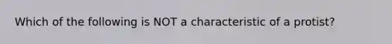 Which of the following is NOT a characteristic of a protist?