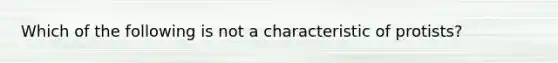 Which of the following is not a characteristic of protists?