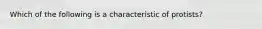 Which of the following is a characteristic of protists?