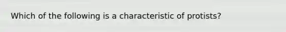 Which of the following is a characteristic of protists?