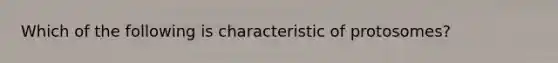 Which of the following is characteristic of protosomes?