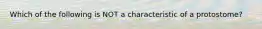 Which of the following is NOT a characteristic of a protostome?