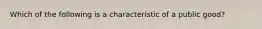 Which of the following is a characteristic of a public​ good?