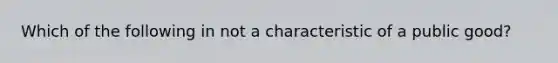 Which of the following in not a characteristic of a public good?