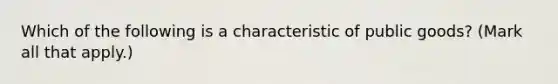 Which of the following is a characteristic of public goods? (Mark all that apply.)