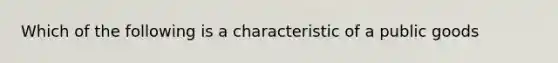 Which of the following is a characteristic of a public goods