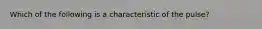 Which of the following is a characteristic of the pulse?