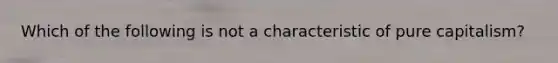 Which of the following is not a characteristic of pure capitalism?