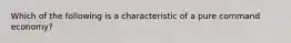 ​Which of the following is a characteristic of a pure command economy?