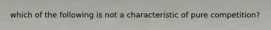 which of the following is not a characteristic of pure competition?