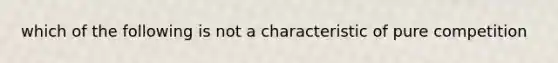 which of the following is not a characteristic of pure competition