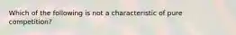 Which of the following is not a characteristic of pure competition?