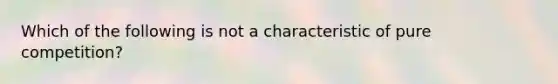 Which of the following is not a characteristic of pure competition?