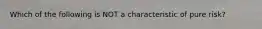 Which of the following is NOT a characteristic of pure risk?