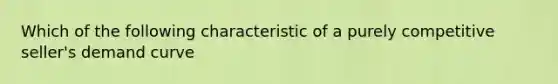 Which of the following characteristic of a purely competitive seller's demand curve