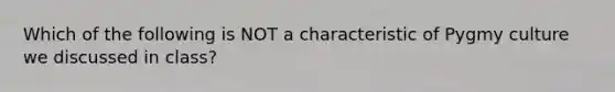 Which of the following is NOT a characteristic of Pygmy culture we discussed in class?