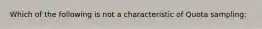 Which of the following is not a characteristic of Quota sampling: