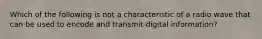 Which of the following is not a characteristic of a radio wave that can be used to encode and transmit digital information?
