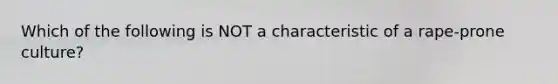 Which of the following is NOT a characteristic of a rape-prone culture?