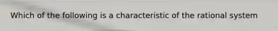 Which of the following is a characteristic of the rational system