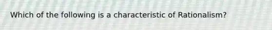 Which of the following is a characteristic of Rationalism?