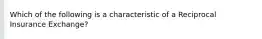 Which of the following is a characteristic of a Reciprocal Insurance Exchange?