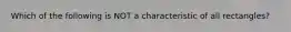 Which of the following is NOT a characteristic of all rectangles?