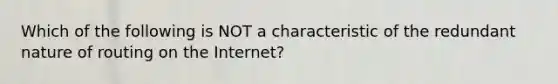 Which of the following is NOT a characteristic of the redundant nature of routing on the Internet?