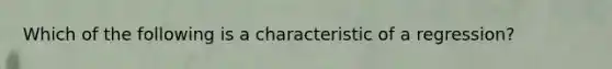 Which of the following is a characteristic of a regression?