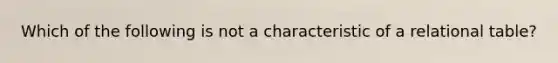 Which of the following is not a characteristic of a relational table?