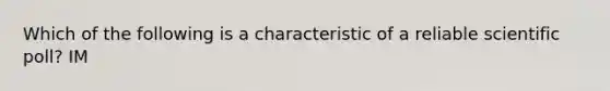 Which of the following is a characteristic of a reliable scientific poll? IM