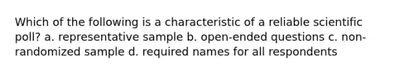 Which of the following is a characteristic of a reliable scientific poll? a. representative sample b. open-ended questions c. non-randomized sample d. required names for all respondents