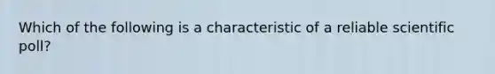 Which of the following is a characteristic of a reliable scientific poll?