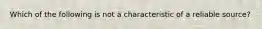 Which of the following is not a characteristic of a reliable source?