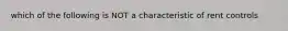 which of the following is NOT a characteristic of rent controls