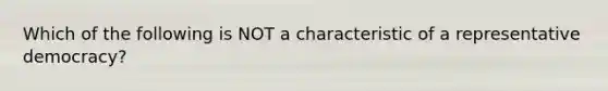 Which of the following is NOT a characteristic of a representative democracy?