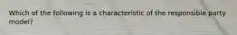 Which of the following is a characteristic of the responsible party model?