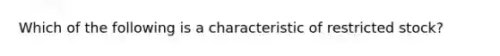 Which of the following is a characteristic of restricted stock?