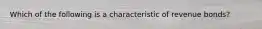 Which of the following is a characteristic of revenue bonds?