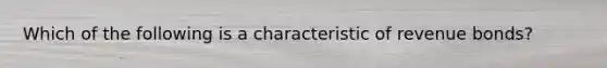 Which of the following is a characteristic of revenue bonds?