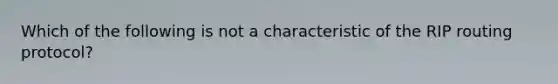 Which of the following is not a characteristic of the RIP routing protocol?