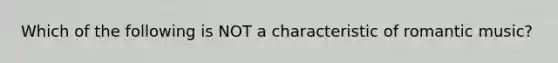 Which of the following is NOT a characteristic of romantic music?