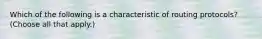 Which of the following is a characteristic of routing protocols? (Choose all that apply.)