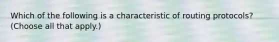 Which of the following is a characteristic of routing protocols? (Choose all that apply.)