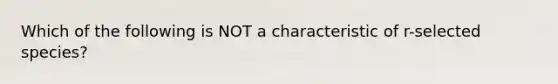 Which of the following is NOT a characteristic of r-selected species?